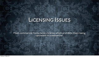 LICENSING ISSUES

                      Most commercial fonts have a license which prohibits them being
                                        uploaded to a webserver.




Monday, 23 May 2011
 
