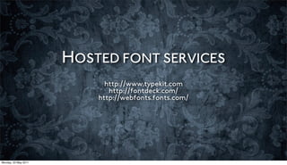 HOSTED FONT SERVICES
                            http://www.typekit.com
                             http://fontdeck.com/
                          http://webfonts.fonts.com/




Monday, 23 May 2011
 