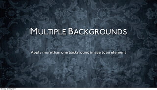 MULTIPLE BACKGROUNDS

                      Apply more than one background image to an element




Monday, 23 May 2011
 