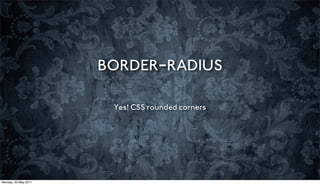 BORDER-RADIUS

                       Yes! CSS rounded corners




Monday, 23 May 2011
 