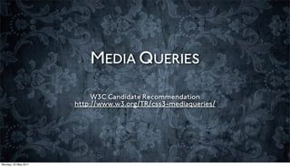 MEDIA QUERIES

                           W3C Candidate Recommendation
                      http://www.w3.org/TR/css3-mediaqueries/




Monday, 23 May 2011
 