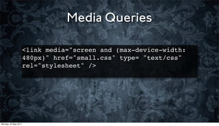 Media Queries

                      <link media="screen and (max-device-width:
                      480px)" href="small.css" type= "text/css"
                      rel="stylesheet" />




Monday, 23 May 2011
 