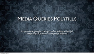 MEDIA QUERIES POLYFILLS

                       http://code.google.com/p/css3-mediaqueries-js/
                            https://github.com/scottjehl/Respond




Monday, 23 May 2011
 