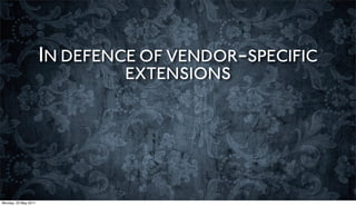 IN DEFENCE OF VENDOR-SPECIFIC
                               EXTENSIONS




Monday, 23 May 2011
 
