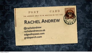RACHEL ANDREW
                      @rachelandrew
                      rachelandrew.co.uk
                      edg eofmyseat.com
                      grabaperch.com




Monday, 23 May 2011
 