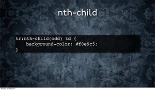 nth-child

                      tr:nth-child(odd) td {
                      ! ! background-color: #f0e9c5;
                      }




Monday, 23 May 2011
 
