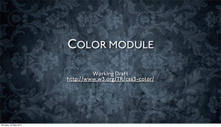 COLOR MODULE

                               Working Draft
                      http://www.w3.org/TR/css3-color/




Monday, 23 May 2011
 
