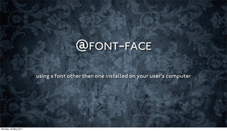 @FONT-FACE

                      using a font other than one installed on your user’s computer




Monday, 23 May 2011
 