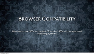 BROWSER COMPATIBILITY

                      We need to use different types of fonts for different browsers and
                                             operating systems




Monday, 23 May 2011
 