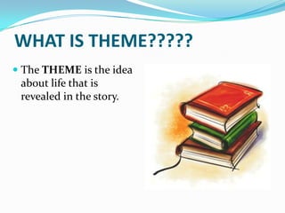 WHAT IS THEME?????
 The THEME is the idea
  about life that is
  revealed in the story.
 
