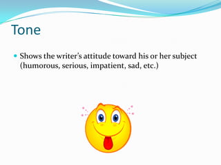 Tone
 Shows the writer’s attitude toward his or her subject
 (humorous, serious, impatient, sad, etc.)
 
