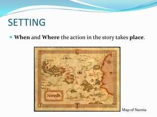 SETTING
 When and Where the action in the story takes place.




                                           Map of Narnia
 