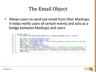 The Email Object
• Allows users to send out email from their Mashups.
  It helps notify users of certain events and acts a...