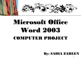 XP




Microsoft Office
 Word 2003
COMPUTER PROJECT


        By: SADIA ZAREEN
                     1
 