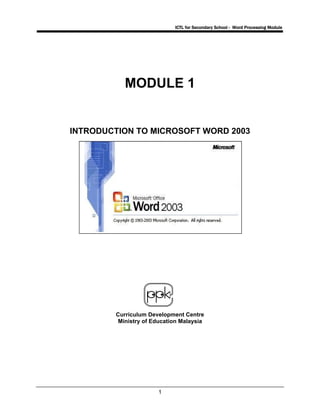 ICTL for Secondary School - Word Processing Module
1
MODULE 1
INTRODUCTION TO MICROSOFT WORD 2003
Curriculum Development Centre
Ministry of Education Malaysia
 