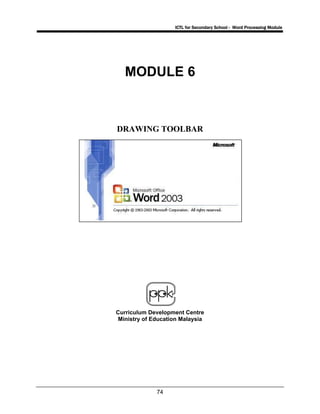 ICTL for Secondary School - Word Processing Module
74
MODULE 6
DRAWING TOOLBAR
Curriculum Development Centre
Ministry of Education Malaysia
 