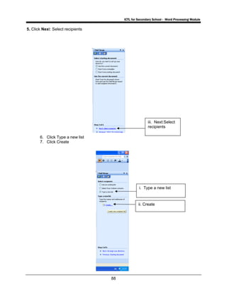 ICTL for Secondary School - Word Processing Module
88
5. Click Next: Select recipients
6. Click Type a new list
7. Click Create
iii. Next:Select
recipients
i. Type a new list
ii. Create
 