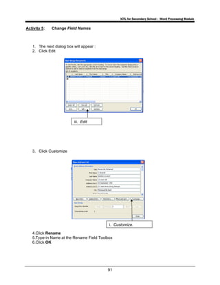 ICTL for Secondary School - Word Processing Module
91
Activity 5: Change Field Names
1. The next dialog box will appear :
2. Click Edit
3. Click Customize
4.Click Rename
5.Type-in Name at the Rename Field Toolbox
6.Click OK
iii. Edit
i. Customize.
 