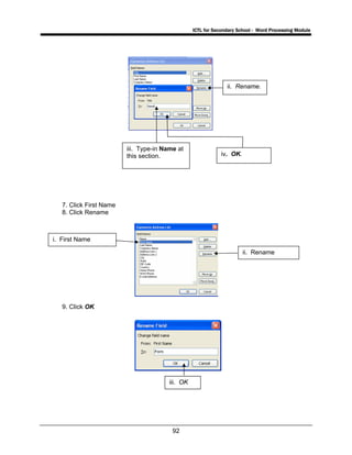 ICTL for Secondary School - Word Processing Module
92
7. Click First Name
8. Click Rename
9. Click OK
iii. OK
i. First Name
ii. Rename
ii. Rename.
iii. Type-in Name at
this section. iv. OK.
 