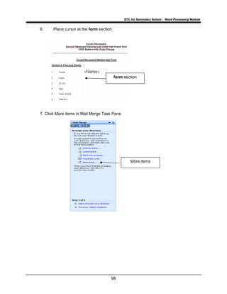 ICTL for Secondary School - Word Processing Module
98
6. Place cursor at the form section
7. Click More items in Mail Merge Task Pane
More items
form section
 