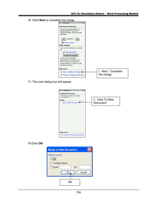 ICTL for Secondary School - Word Processing Module
16. Click Next to complete the merge
17. The next dialog box will appear
18.Click OK
104
i. Next : Complete
the merge
ii. Click To New
Document
OK
 
