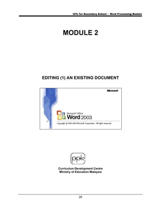 ICTL for Secondary School - Word Processing Module
MODULE 2
EDITING (1) AN EXISTING DOCUMENT
Curriculum Development Centre
Ministry of Education Malaysia
26
 