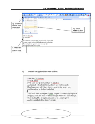 ICTL for Secondary School - Word Processing Module
d). The text will appear at the new location.
35
iii). Click
Paste button
.
i). Place the
cursor here.
ii). Click Edit
button from
menu bar.
 