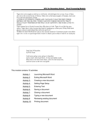 ICTL for Secondary School - Word Processing Module
This module contains 10 activities:
Activity 1: Launching Microsoft Word
Activity 2: Exiting Microsoft Word
Activity 3: Creating a new document
Activity 4: Setting Page Setup
Activity 5: Entering Text
Activity 6: Saving a document
Activity 7: Closing a document
Activity 8: Typing a new document
Activity 9: Reviewing existing document
Activity 10: Printing document
3
 