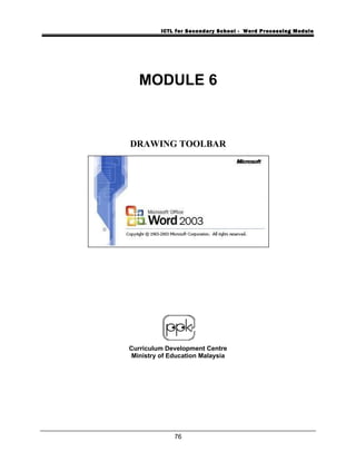 ICTL for Secondary School - Word Processing Module
MODULE 6
DRAWING TOOLBAR
Curriculum Development Centre
Ministry of Education Malaysia
76
 