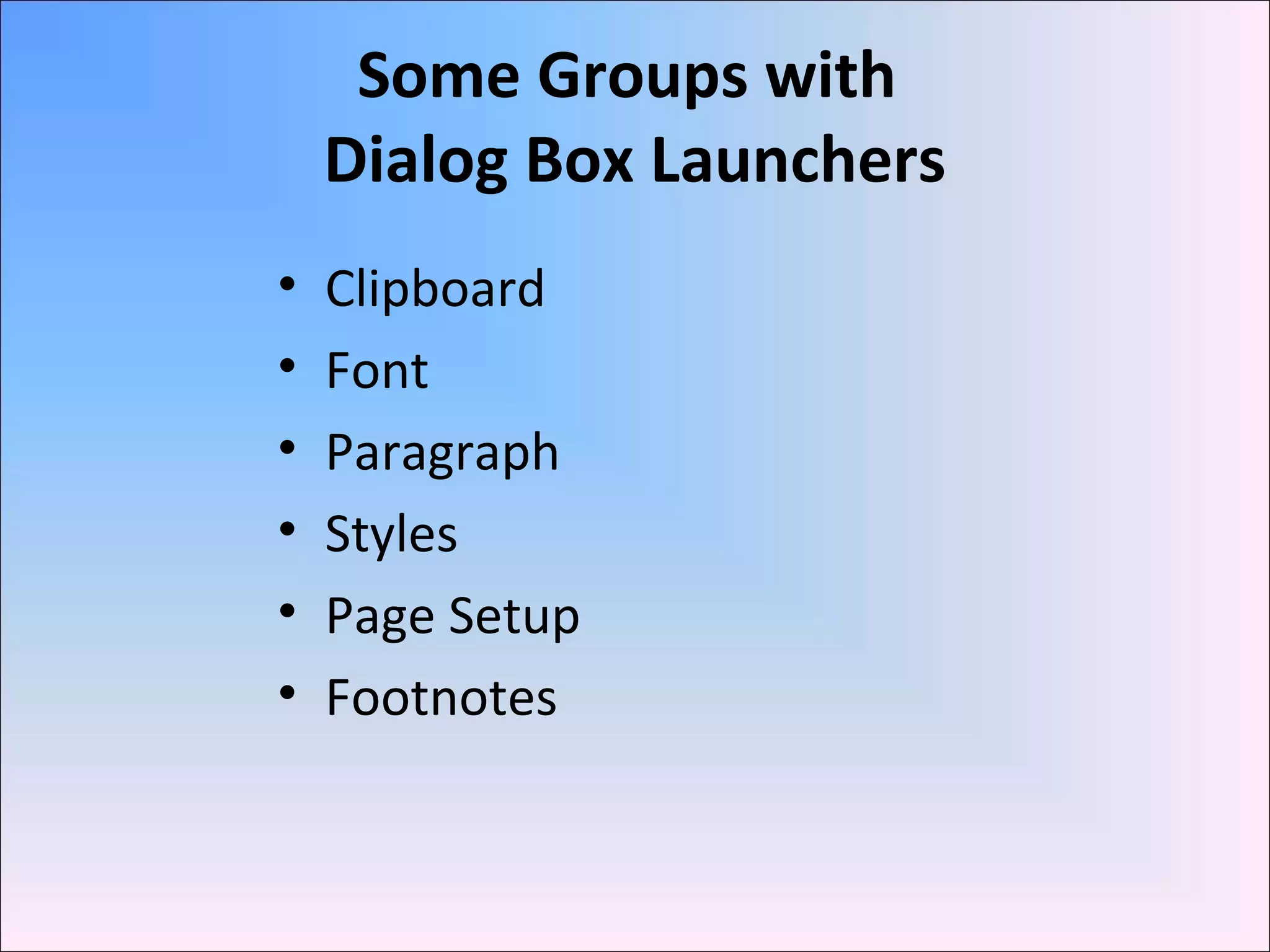 Some Groups with
Dialog Box Launchers
• Clipboard
• Font
• Paragraph
• Styles
• Page Setup
• Footnotes
 