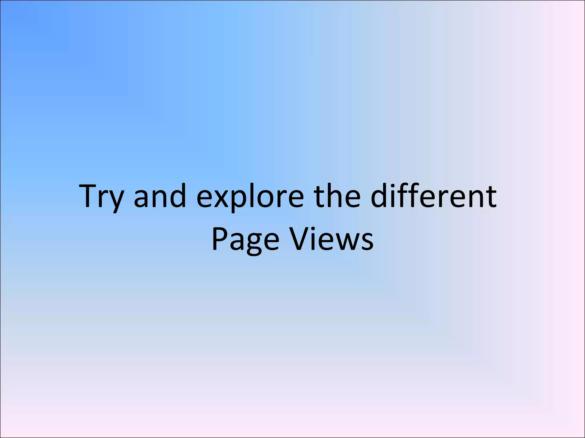 Try and explore the different
Page Views
 