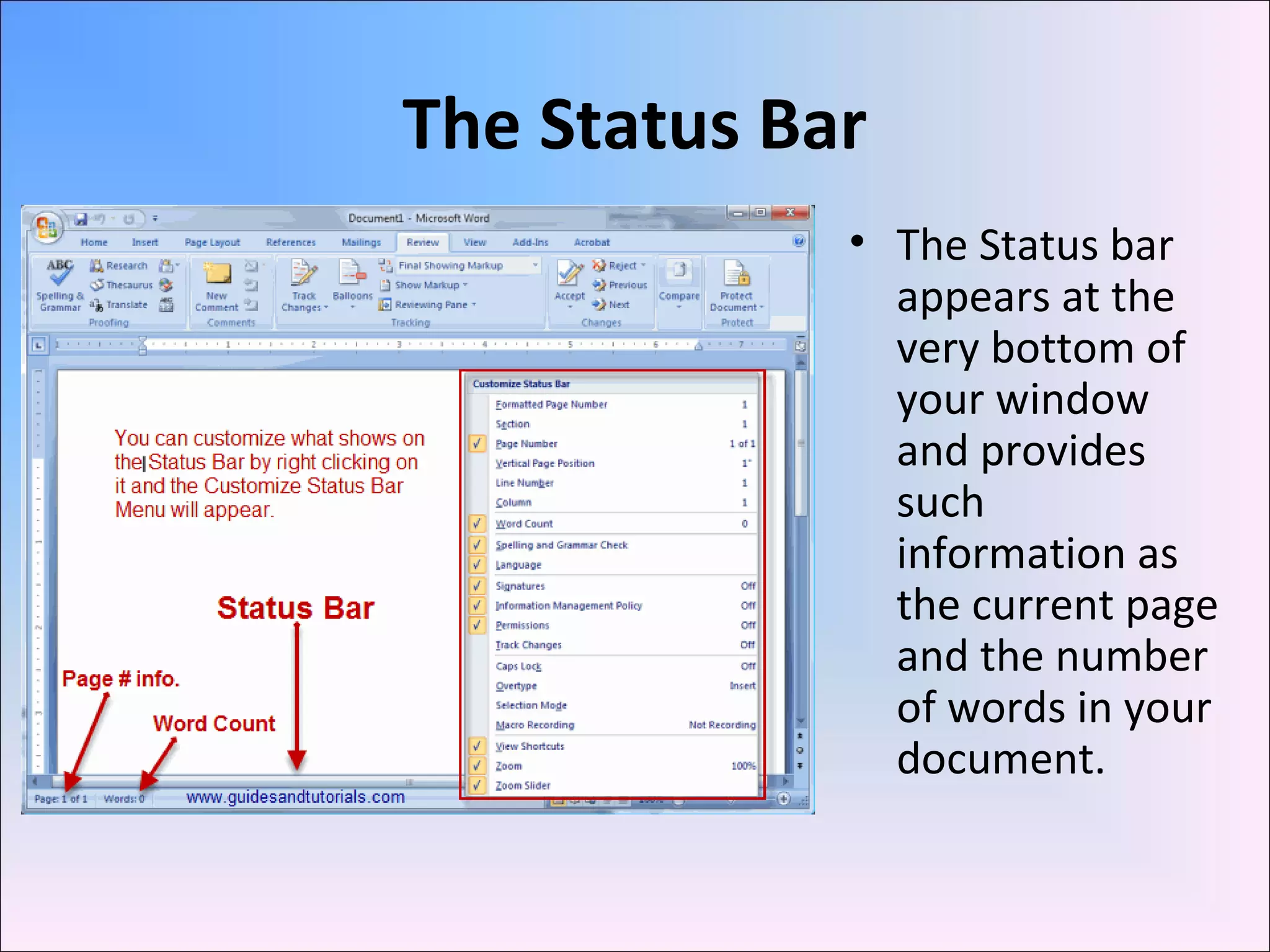 The Status Bar
• The Status bar
appears at the
very bottom of
your window
and provides
such
information as
the current page
and the number
of words in your
document.
 