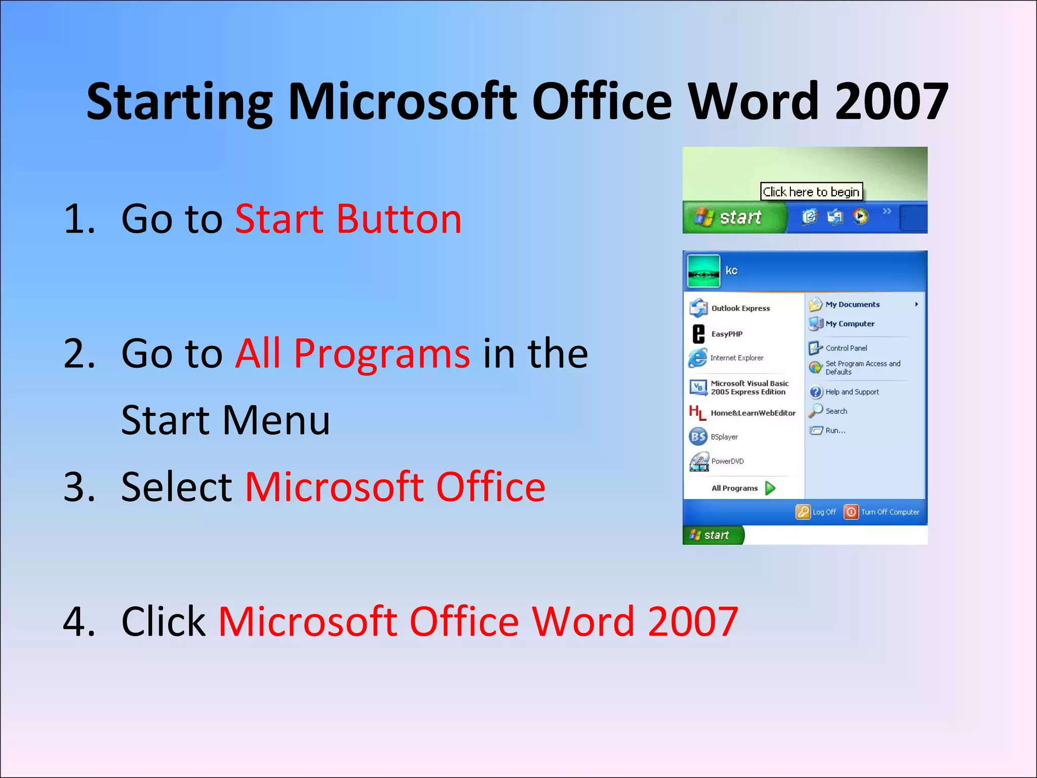 Starting Microsoft Office Word 2007
1. Go to Start Button
2. Go to All Programs in the
Start Menu
3. Select Microsoft Office
4. Click Microsoft Office Word 2007
 