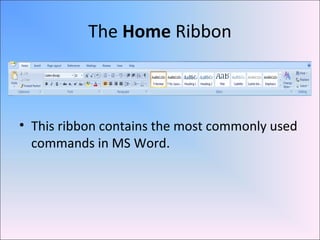 The Home Ribbon
• This ribbon contains the most commonly used
commands in MS Word.
 