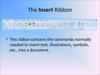 The Insert Ribbon
• This ribbon contains the commands normally
needed to insert text, illustrations, symbols,
etc., into a document.
 
