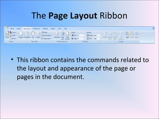 The Page Layout Ribbon
• This ribbon contains the commands related to
the layout and appearance of the page or
pages in the document.
 