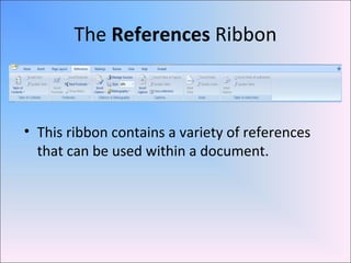 The References Ribbon
• This ribbon contains a variety of references
that can be used within a document.
 