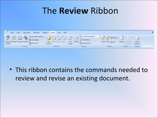 The Review Ribbon
• This ribbon contains the commands needed to
review and revise an existing document.
 