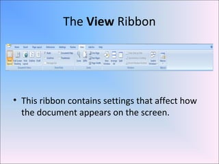 The View Ribbon
• This ribbon contains settings that affect how
the document appears on the screen.
 