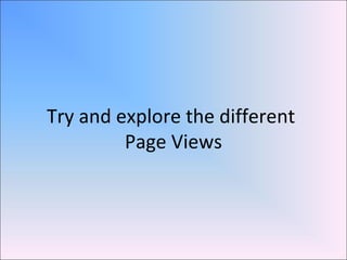 Try and explore the different
Page Views
 