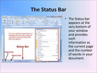 The Status Bar
• The Status bar
appears at the
very bottom of
your window
and provides
such
information as
the current page
and the number
of words in your
document.
 