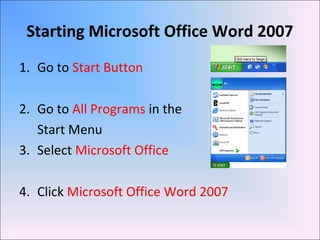 Starting Microsoft Office Word 2007
1. Go to Start Button
2. Go to All Programs in the
Start Menu
3. Select Microsoft Office
4. Click Microsoft Office Word 2007
 
