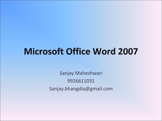 Microsoft Office Word 2007
Sanjay Maheshwari
9926611031
Sanjay.bhangdia@gmail.com
 