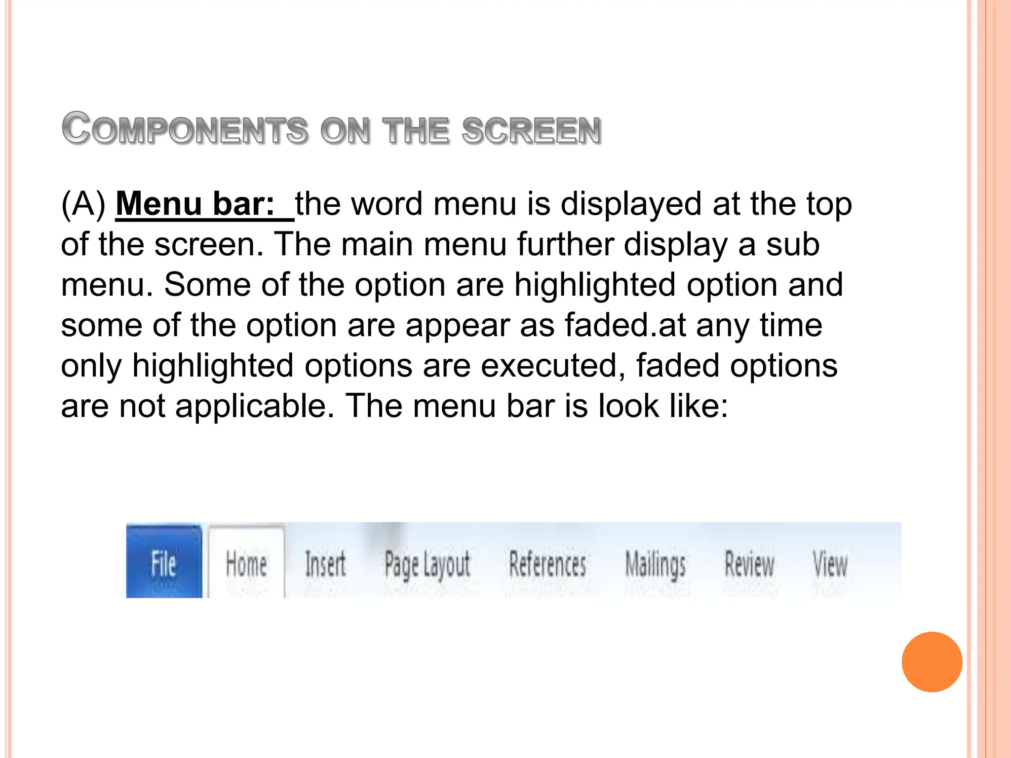 (A) Menu bar: the word menu is displayed at the top
of the screen. The main menu further display a sub
menu. Some of the option are highlighted option and
some of the option are appear as faded.at any time
only highlighted options are executed, faded options
are not applicable. The menu bar is look like:
 