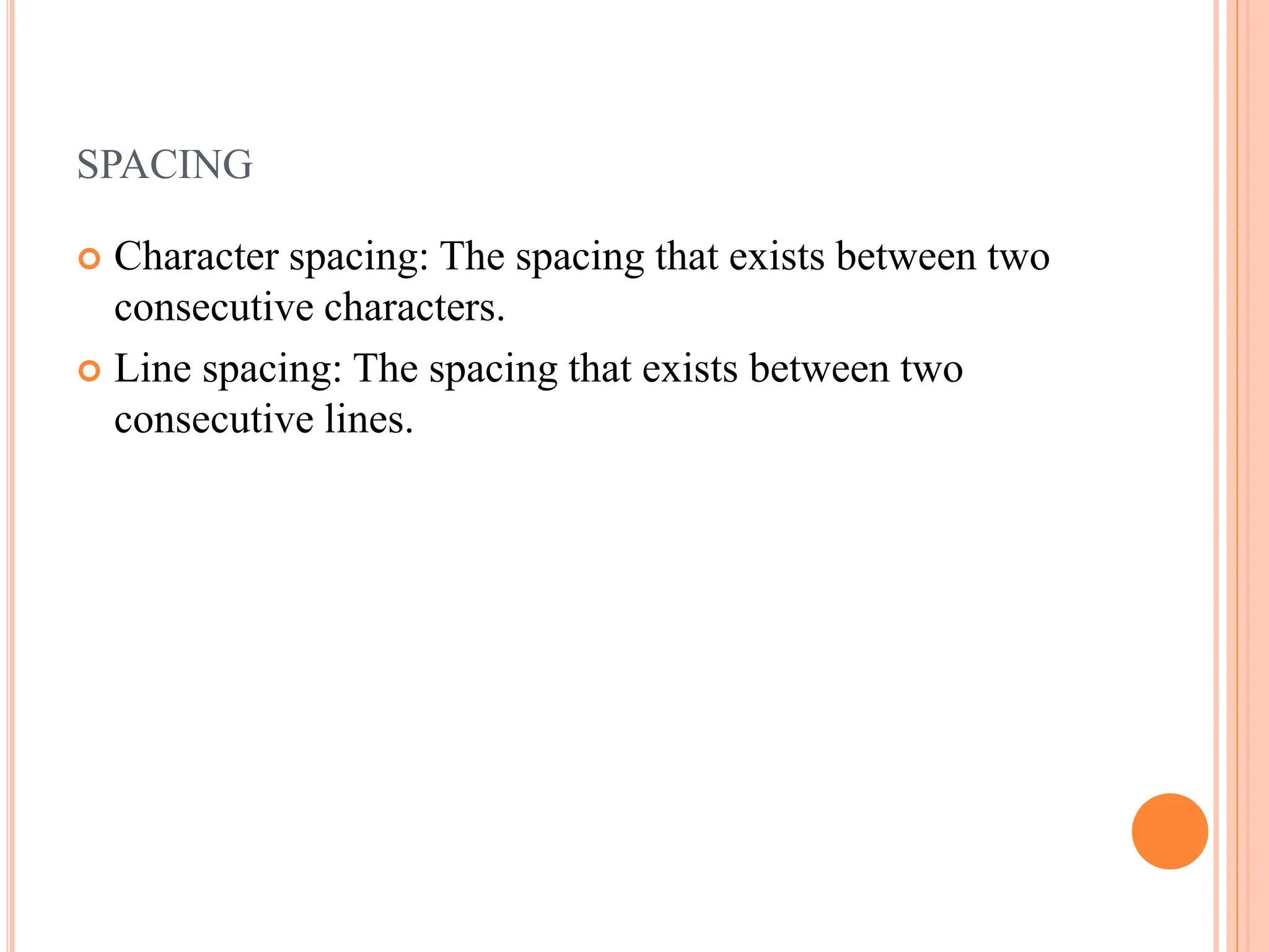 SPACING
 Character spacing: The spacing that exists between two
consecutive characters.
 Line spacing: The spacing that exists between two
consecutive lines.
 