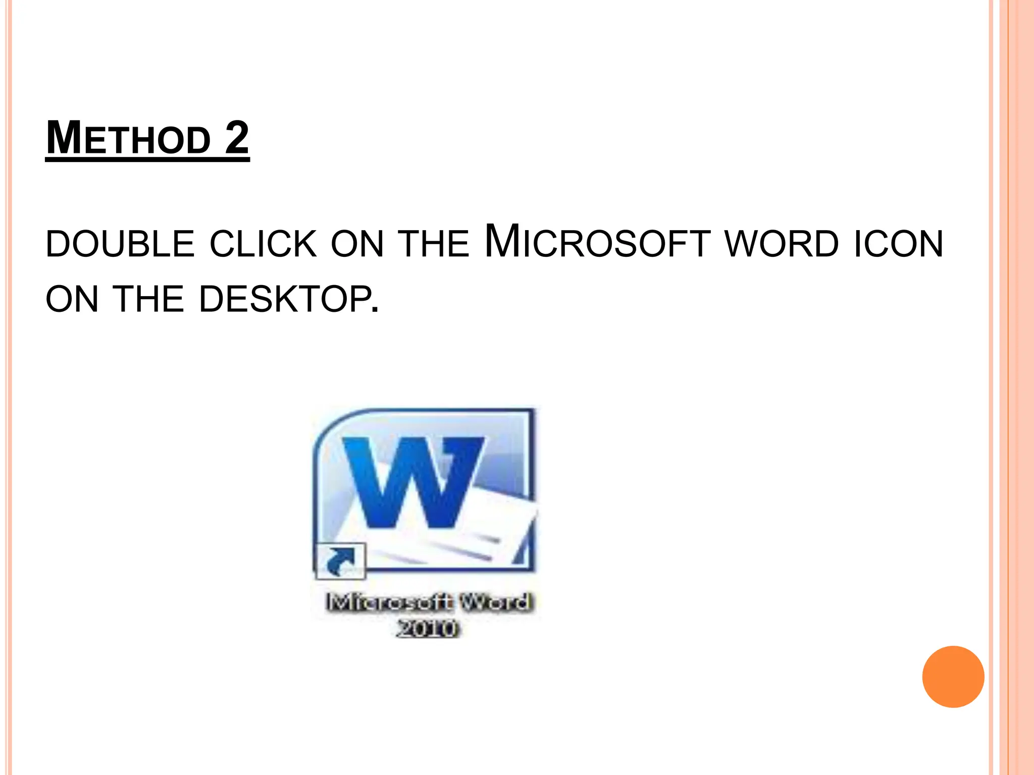 METHOD 2
DOUBLE CLICK ON THE MICROSOFT WORD ICON
ON THE DESKTOP.
 