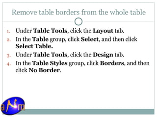 Remove table borders from the whole table Under  Table Tools , click the  Layout  tab.  In the  Table  group, click  Select , and then click  Select Table.   Under  Table Tools , click the  Design  tab.  In the  Table Styles  group, click  Borders , and then click  No Border . 