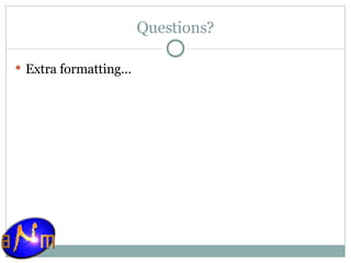 Questions? Extra formatting… 