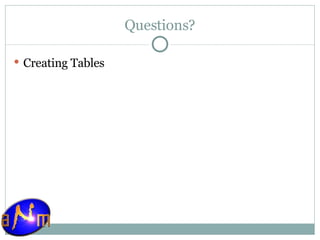 Questions? Creating Tables 