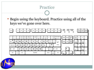 Practice Begin using the keyboard. Practice using all of the keys we’ve gone over here. 